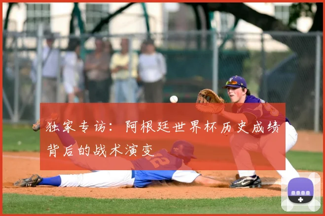 独家专访：阿根廷世界杯历史成绩背后的战术演变