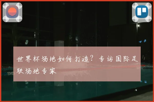 世界杯场地如何打造?专访国际足联场地专家