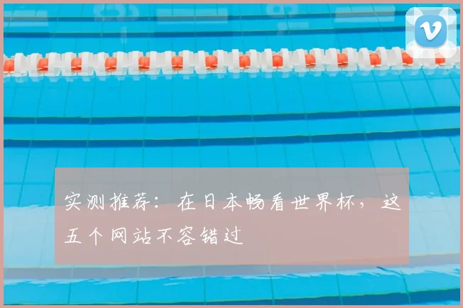 实测推荐:在日本畅看世界杯,这五个网站不容错过