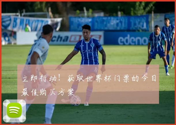 立即行动！获取世界杯门票的今日最佳购买方案