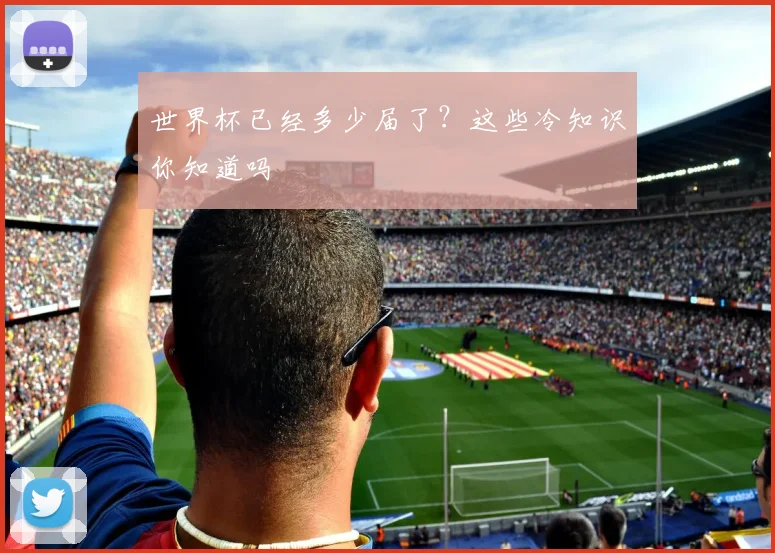 世界杯已经多少届了?这些冷知识你知道吗