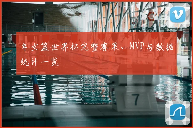 年女篮世界杯完整赛果、MVP与数据统计一览