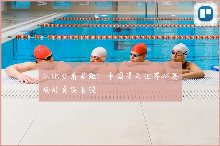 从比分看差距：中国男足世界杯赛场的真实表现