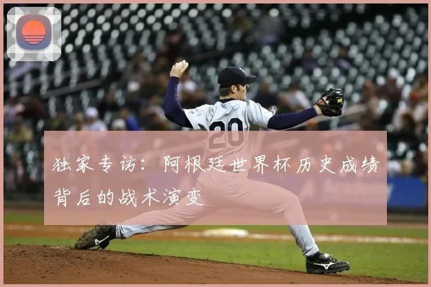 独家专访：阿根廷世界杯历史成绩背后的战术演变