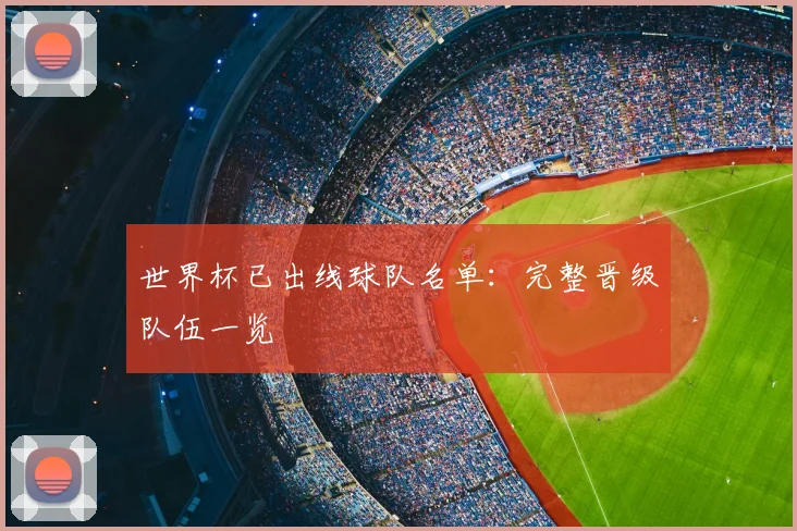 世界杯已出线球队名单：完整晋级队伍一览