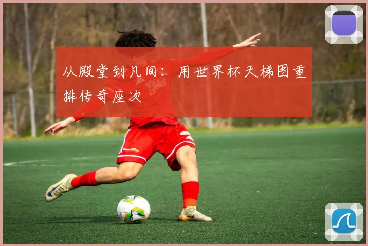 从殿堂到凡间：用世界杯天梯图重排传奇座次