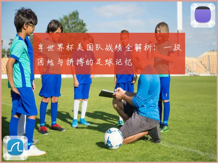 年世界杯美国队战绩全解析：一段团结与拼搏的足球记忆