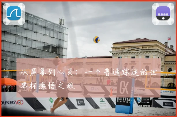 从屏幕到心灵:一个普通球迷的世界杯感悟之旅