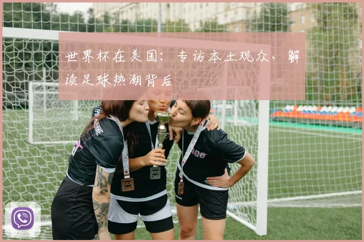 世界杯在美国：专访本土观众，解读足球热潮背后
