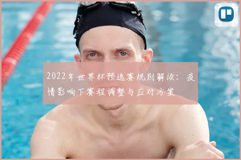 2022年世界杯预选赛规则解读：疫情影响下赛程调整与应对方案