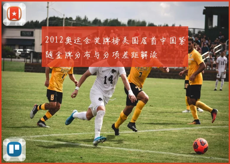 2012奥运会奖牌榜美国居首中国紧随金牌分布与分项差距解读