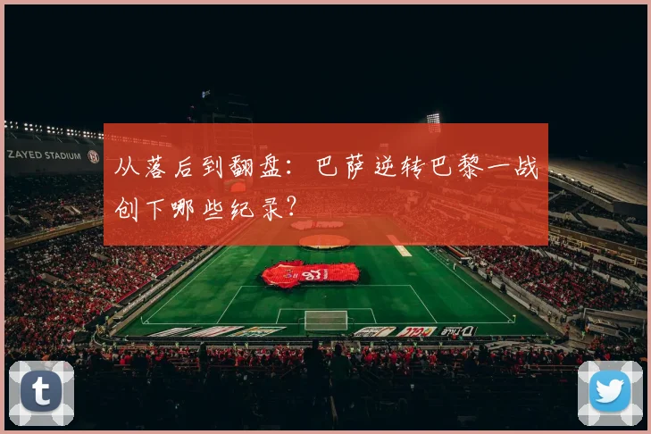 从落后到翻盘：巴萨逆转巴黎一战创下哪些纪录？