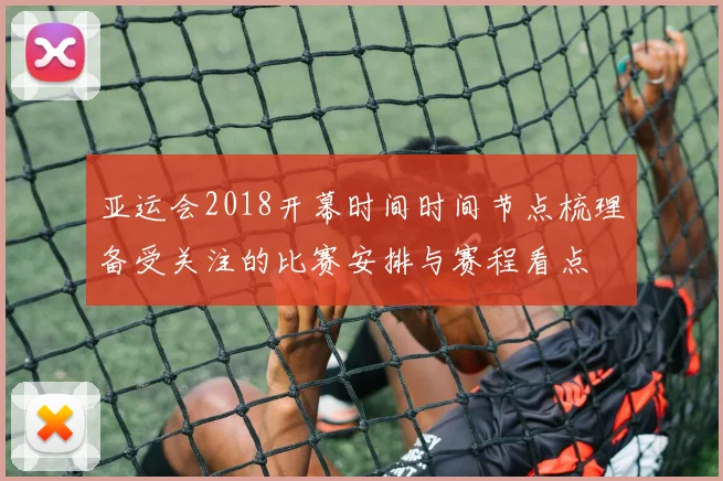 亚运会2018开幕时间时间节点梳理备受关注的比赛安排与赛程看点