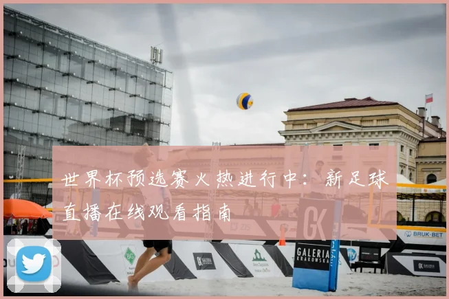 世界杯预选赛火热进行中：新足球直播在线观看指南