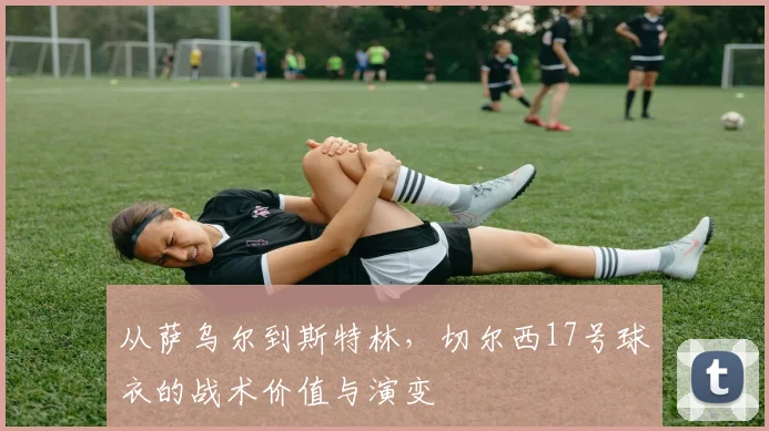 从萨乌尔到斯特林，切尔西17号球衣的战术价值与演变