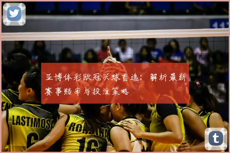 亚博体彩欧冠买球首选：解析最新赛事赔率与投注策略
