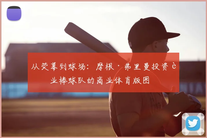 从荧幕到球场：摩根·弗里曼投资职业棒球队的商业体育版图