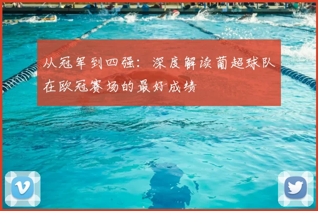 从冠军到四强：深度解读葡超球队在欧冠赛场的最好成绩